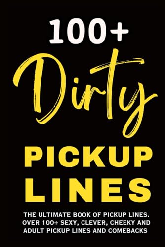 Dirty Pickup Lines: The Ultimate Book of Pickup Lines. Over 100+ Funny, Clever, Cheeky and Adult...