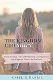 The Kingdom CEO Shift: From Burnout to Bold Obedience: 31 Devotions for Kingdom Women in Business
