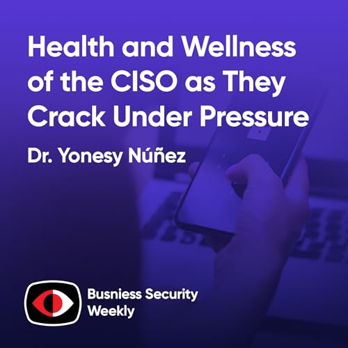 Health and Wellness of the CISO as They Crack Under Pressure and Need a BISO to Scale - Dr. Yonesy N&uacute;&ntilde;ez - BSW #422