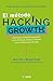 El m&Atilde;&copy;todo Hacking Growth: Qu&Atilde;&copy; hacen compa&Atilde;&plusmn;ias explosivas como Facebook, Airbnb yWalmart para ser l&Atilde;&shy;deres en el mercado/ Hacking Growth (Spanish Edition)