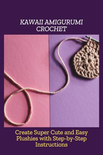 KAWAII AMIGURUMI CROCHET: Create Super Cute and Easy Plushies with Step-by-Step Instructions