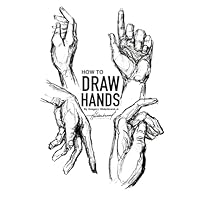 How to Draw Hands: A Step-by-Step Guide for Artists of All Levels (How to Draw Hands, Eyes, Feet, Lips, Muscles and more...)