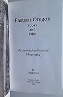 Eastern Oregon Books and Print: An Annotated and Historical Bibliography 0971465304 Book Cover