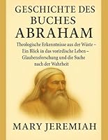 GESCHICHTE DES BUCHES ABRAHAM:: Theologische Erkenntnisse aus der Wüste – Ein Blick in das vorirdische Leben – Glaubensforschung und die Suche nach der Wahrheit B0G2GN82MR Book Cover