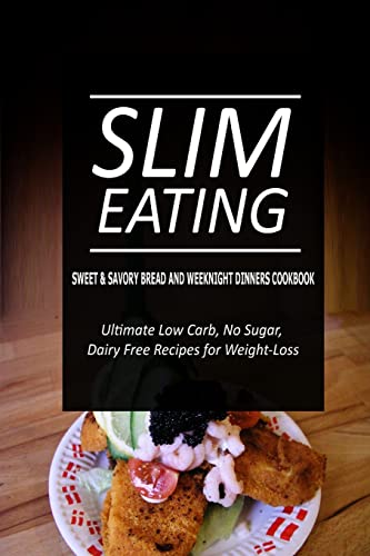 Slim Eating - Sweet & Savory Breads and Weeknight Dinners Cookbook: Skinny Recipes for Fat Loss and a Flat Belly