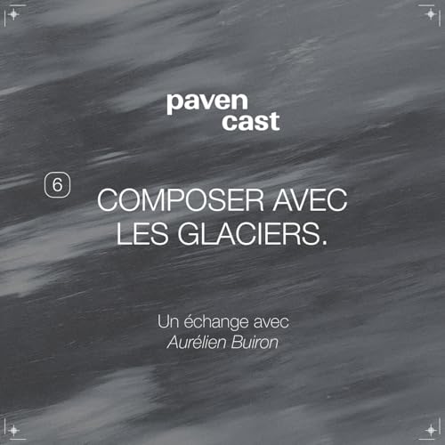 #6 Composer avec les glaciers - Un &eacute;change avec Aur&eacute;lien Buiron