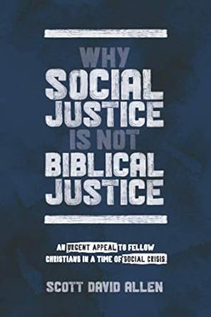 Why Social Justice Is Not Biblical Justice: An Urgent Appeal to Fellow Christians in a Time of Social Crisis