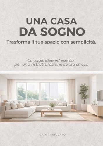 Una casa da sogno.: Trasforma il tuo spazio con semplicità. Consigli, idee ed esercizi per una ristrutturazione senza stress.