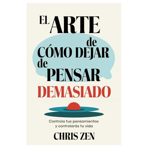 El Arte de Cómo Dejar de Pensar Demasiado: Controla tus Pensamientos y Controlarás tu Vida: Guía de Ejercicios y Técnicas para Aliviar la Ansiedad y la Negatividad y Sentir Paz