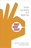 What Went Right: Reframe Your Thinking for a Happier Now