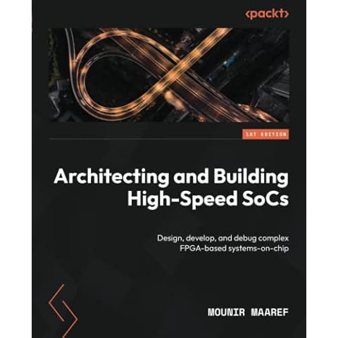 Architecting and Building High-Speed SoCs: Design, develop, and debug complex FPGA-based systems-on-chip Cover