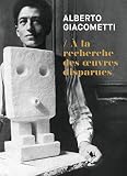Alberto Giacometti: A la recherche des oeuvres disparues (1920 1935)