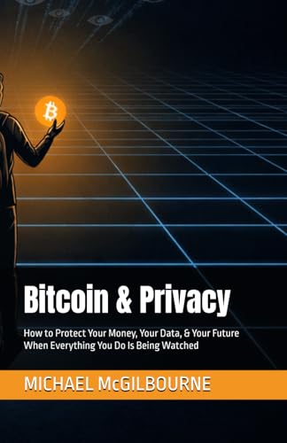 Bitcoin & Privacy: How to Protect Your Money, Your Data, & Your Future When Everything You Do Is Being Watched (The Bitcoin Life Series)