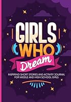 Girls Who Dream: Inspiring Short Stories and Activity Journal for Middle and High School Girls 1959451871 Book Cover