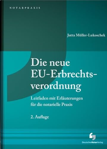 Die neue EU-Erbrechtsverordnung: Leitfaden mit Erläuterungen für die notarielle Praxis
