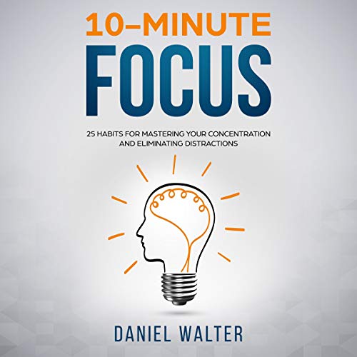Cover art for 10-Minute Focus: 25 Habits for Mastering Your Concentration and Eliminating Distractions