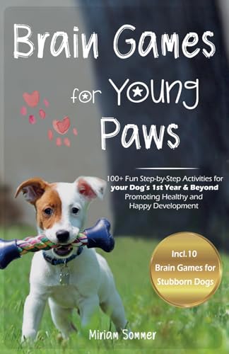 Brain Games for Young Paws: 100+ Fun Step-by-Step Activities for your Dog’s 1st Year & Beyond – Promoting Healthy and Happy Development (Dog Games and … Towards a Happy Everyday Life with Your Dog)