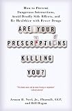 Are Your Prescriptions Killing You?: How to Prevent Dangerous Interactions, Avoid Deadly Side Effects, and Be Healthier with Fewer Drugs