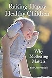 Raising Happy Healthy Children: Why Mothering Matters (Hawthorn Press Early Years)