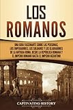 Los romanos: Una guía fascinante sobre las personas, los emperadores, los soldados y los gladiadores de la antigua Roma, desde la República romana y ... el Imperio bizantino (Los Antiguos Romanos)