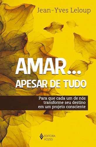 Amar… Apesar de tudo: para que cada um de nós transforme seu destino em um projeto consciente