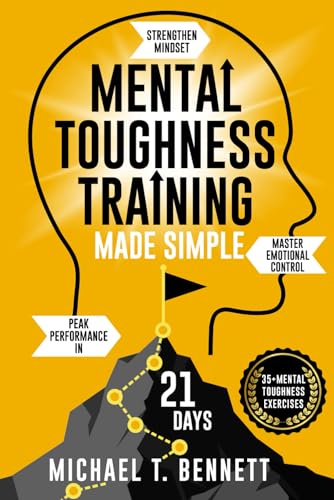 Mental Toughness Training Book Made Simple: A High Achievers Guide to Strengthen Mindset, Master Emotional Control, and Unlock Peak Performance In Just 21 Days