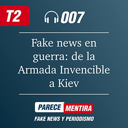 T2 - 007: Fake news en guerra: de la Armada Invencible a Kiev