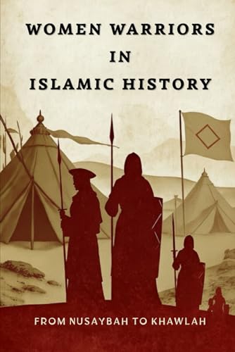 Women Warriors in Islamic History: From Nusaybah to Khawlah (Early Islamic History Collection)