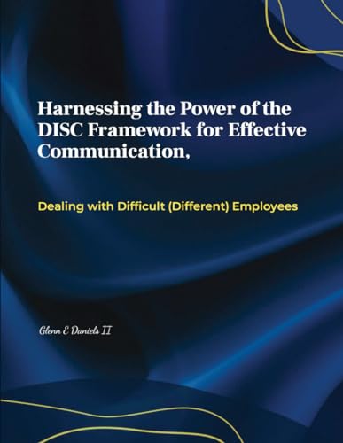 Harnessing the Power of the DISC Framework for Effective Communication: Dealing with Difficult (Different) Employess (The Alchemist Leader)