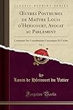  OEuvres Posthumes de Maiïtre Louis d\'Hericourt, Avocat au Parlement, Vol. 1: Contenant Ses Consultations Canoniques Et Civiles (Classic Reprint)