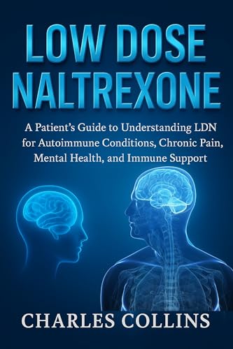 Low Dose Naltrexone: A Patient’s Guide to Understanding LDN for Autoimmune Conditions, Chronic Pain, Mental Health, and Immune Support