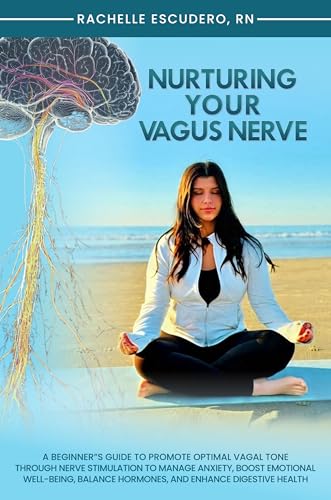 Nurturing Your Vagus Nerve: A Beginner’s Guide to Promote Optimal Vagal Tone Through Nerve Stimulation to Manage Anxiety, Boost Emotional Well-being, Balance Hormones, and Enhance Digestive Health