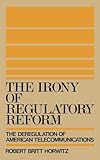 The Irony of Regulatory Reform: The Deregulation of American Telecommunications