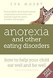 Anorexia and other Eating Disorders: how to help your child eat well and be well: Practical solutions, compassionate communication tools and emotional support for parents of children and teenagers