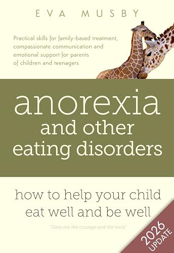 Anorexia and other Eating Disorders: how to help your child eat well and be well: Practical solutions, compassionate communication tools and emotional support for parents of children and teenagers