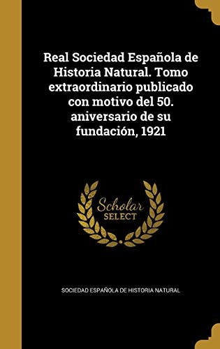 Real Sociedad Española de Historia Natural. Tomo extraordinario publicado con motivo del 50. aniversario de su fundación, 1921 (Spanish Edition)