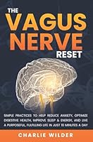 The Vagus Nerve Reset: Simple Practices To Help Reduce Anxiety, Optimize Digestive Health, Improve Sleep & Energy And Live A Purposeful, Fulfilling Life In Just 10 Minutes A Day B0F4JTGD8V Book Cover