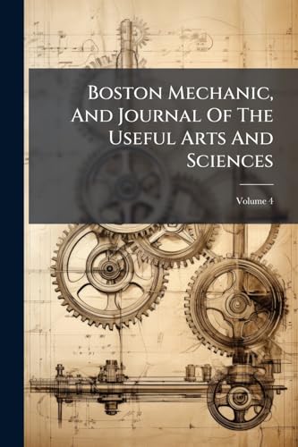 Boston Mechanic, And Journal Of The Useful Arts And Sciences; Volume 4