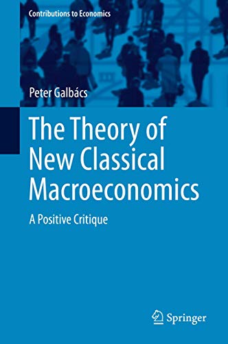 The Theory of New Classical Macroeconomics: A Positive Critique (Contributions to Economics)