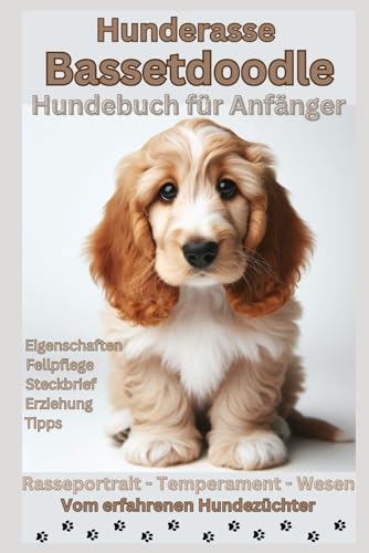 Der Bassetdoodle-Ratgeber: Alles, was Anfänger über den liebenswerten Basset-Pudel-Mix wissen müssen: Hundebuch für neue Welpenbesitzer – ... Steckbrief von einem erfahrenen Hundezüchter
