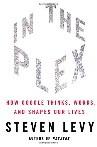 In The Plex: How Google Thinks, Works, and Shapes Our Lives