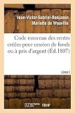 Code nouveau des rentes créées pour cession de fonds ou à prix d'argent. Livre I: Quelles rentes foncières sont féodales ou entachées de féodalité