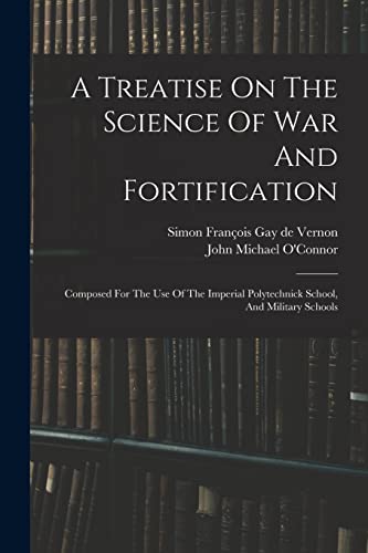 A Treatise On The Science Of War And Fortification: Composed For The Use Of The Imperial Polytechnick School, And Military Schools (Afrikaans Edition)