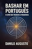 BASHAR EM PORTUGUÊS: O Livro que Traduziu a Frequência (Portuguese Edition)