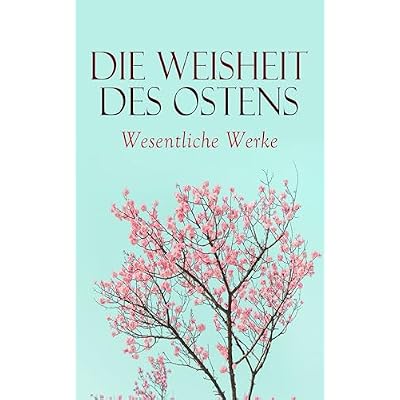 Die Weisheit des Ostens: Wesentliche Werke