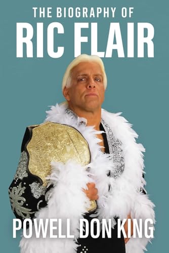The Biography of Ric Flair: Woooo! The Life, Legend, and Legacy of The Nature Boy
