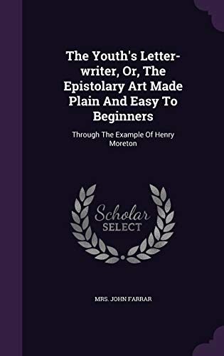 The Youth's Letter-writer, Or, The Epistolary Art Made Plain And Easy To Beginners: Through The Example Of Henry Moreton