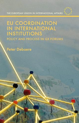 EU Coordination in International Institutions: Policy and Process in Gx Forums (The European Union in International Affairs)