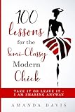 100 Lessons for the Semi-Classy Modern Chick: Take it or Leave it  I am sharing anyway.
