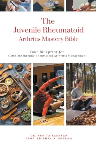 The Juvenile Rheumatoid Arthritis Mastery Bible: Your Blueprint for Complete Juvenile Rheumatoid Arthritis Management